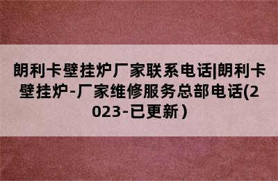 朗利卡壁挂炉厂家联系电话|朗利卡壁挂炉-厂家维修服务总部电话(2023-已更新）